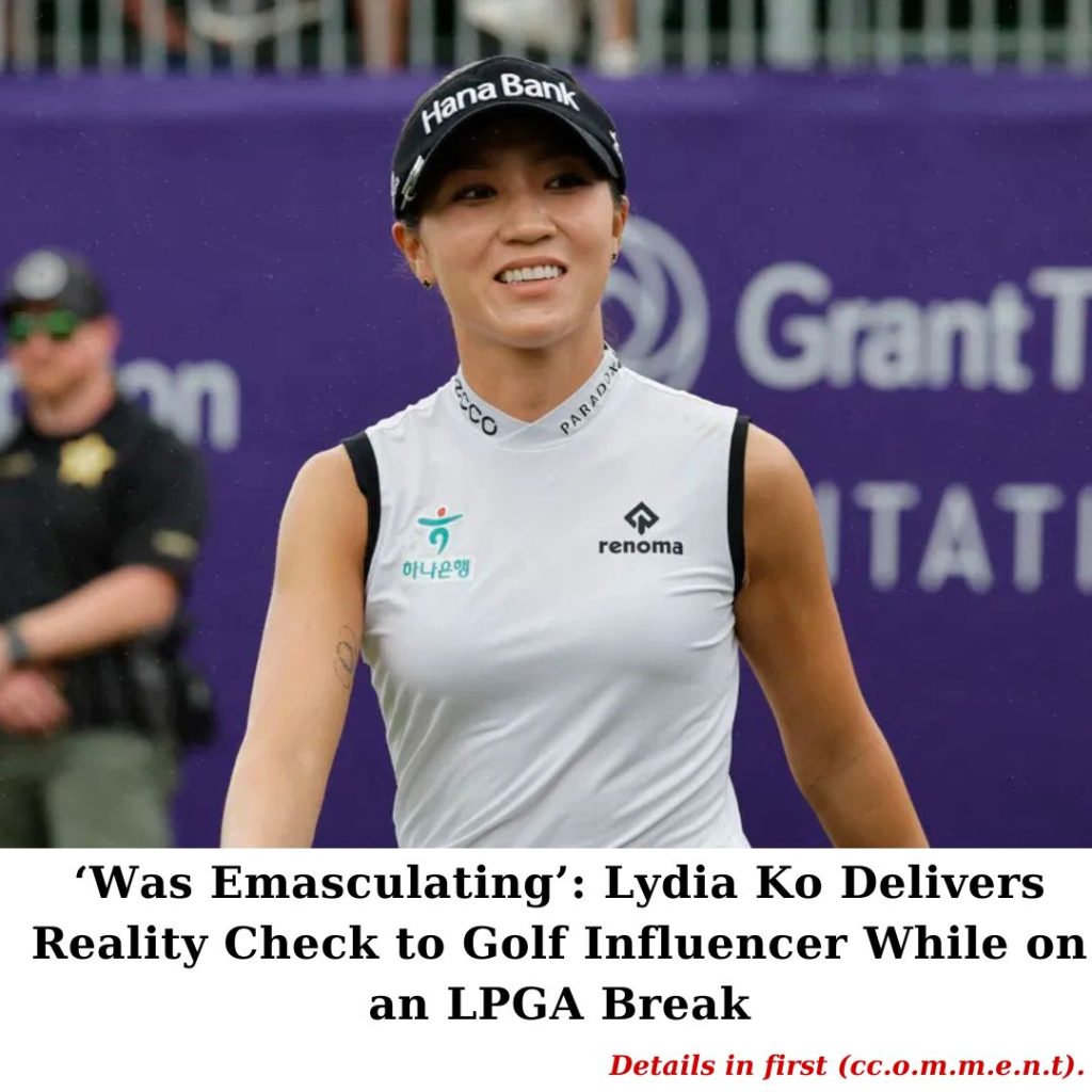 ‘Was Emasculating’: Lydia Ko Delivers Reality Check to Golf Influencer ...